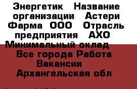 Энергетик › Название организации ­ Астери-Фарма, ООО › Отрасль предприятия ­ АХО › Минимальный оклад ­ 1 - Все города Работа » Вакансии   . Архангельская обл.